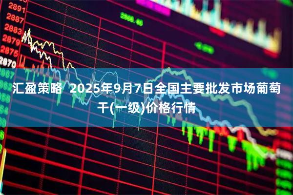汇盈策略  2025年9月7日全国主要批发市场葡萄干(一级)价格行情