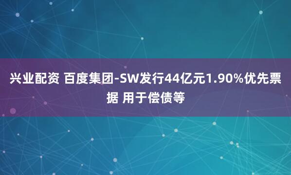 兴业配资 百度集团-SW发行44亿元1.90%优先票据 用于偿债等