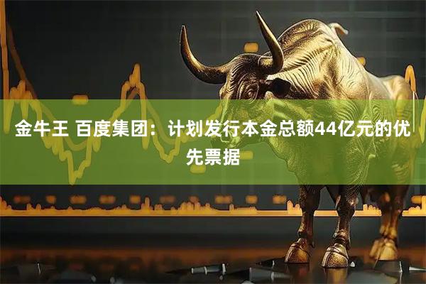 金牛王 百度集团：计划发行本金总额44亿元的优先票据