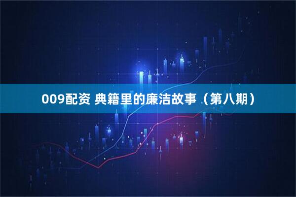 009配资 典籍里的廉洁故事（第八期）