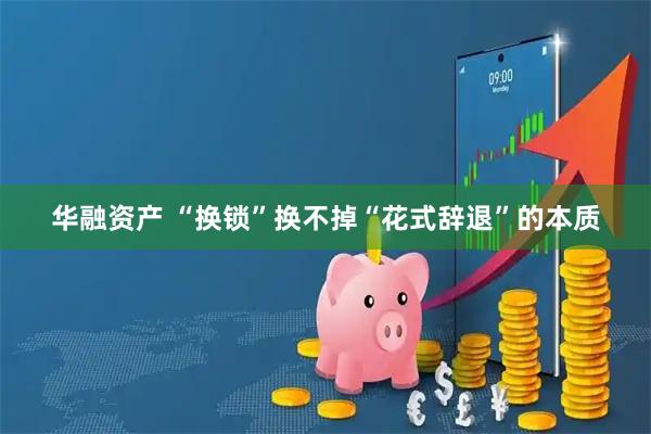华融资产 “换锁”换不掉“花式辞退”的本质