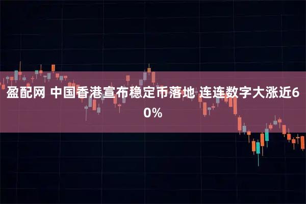 盈配网 中国香港宣布稳定币落地 连连数字大涨近60%