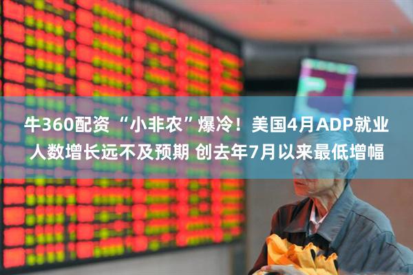 牛360配资 “小非农”爆冷！美国4月ADP就业人数增长远不及预期 创去年7月以来最低增幅