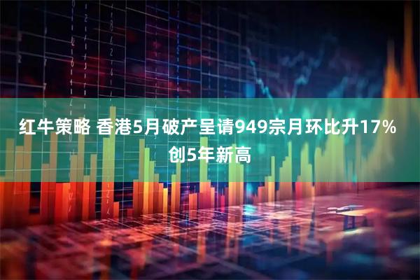 红牛策略 香港5月破产呈请949宗月环比升17% 创5年新高