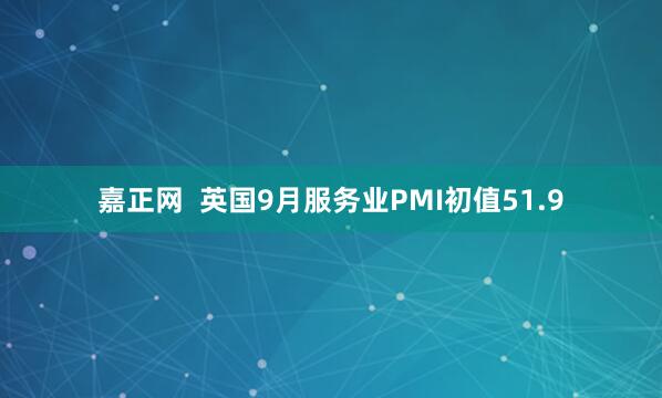 嘉正网  英国9月服务业PMI初值51.9
