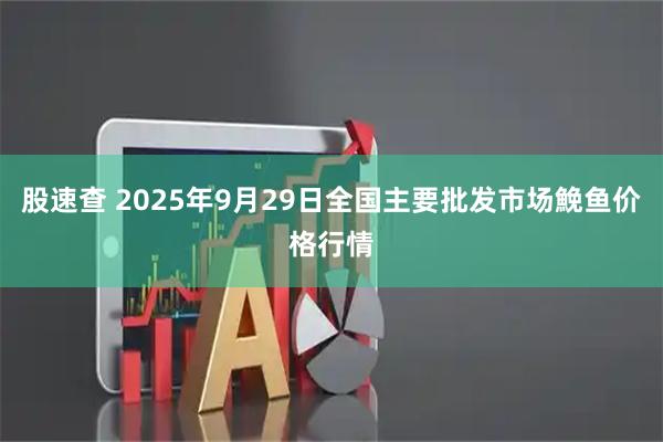 股速查 2025年9月29日全国主要批发市场鮸鱼价格行情