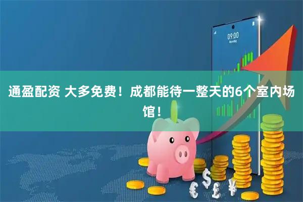 通盈配资 大多免费！成都能待一整天的6个室内场馆！