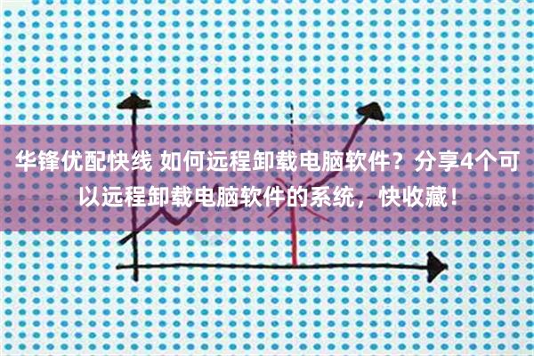 华锋优配快线 如何远程卸载电脑软件？分享4个可以远程卸载电脑软件的系统，快收藏！