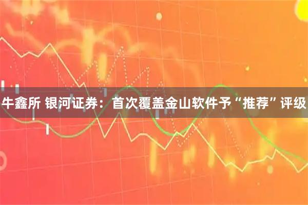 牛鑫所 银河证券:首次覆盖金山软件予“推荐”评级