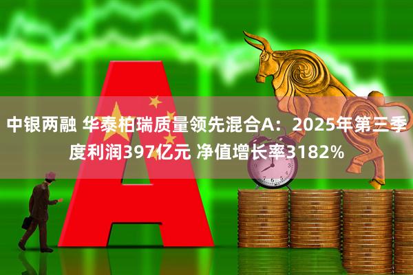 中银两融 华泰柏瑞质量领先混合A:2025年第三季度利润397亿元 净值增长率3182%