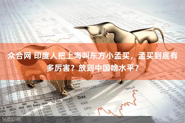 众合网 印度人把上海叫东方小孟买，孟买到底有多厉害？放到中国啥水平？