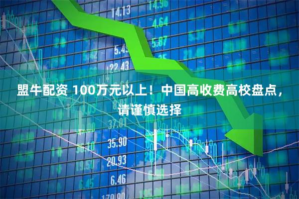 盟牛配资 100万元以上!中国高收费高校盘点,请谨慎选择